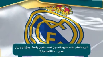 النيابة تعلن طلب عقوبة السجن لمدة عامين ونصف بحق نجم ريال مدريد.. ما التفاصيل؟